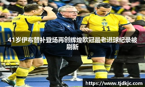 41岁伊布替补登场再创辉煌欧冠最老进球纪录被刷新