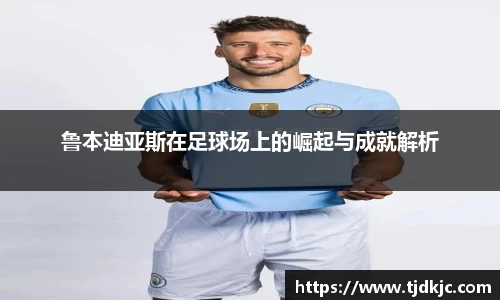 鲁本迪亚斯在足球场上的崛起与成就解析