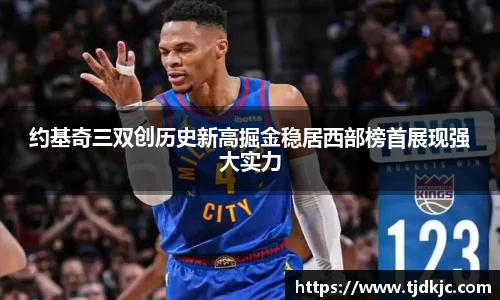 约基奇三双创历史新高掘金稳居西部榜首展现强大实力