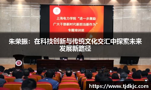 朱荣振：在科技创新与传统文化交汇中探索未来发展新路径