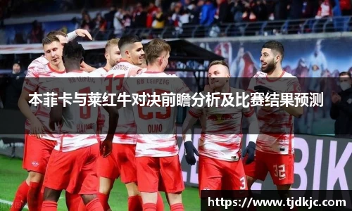 本菲卡与莱红牛对决前瞻分析及比赛结果预测