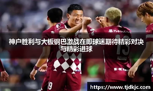 神户胜利与大板钢巴激战在即球迷期待精彩对决与精彩进球